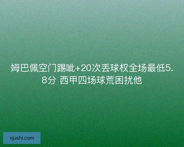 姆巴佩空门踢呲+20次丢球权全场最低5.8分 西甲四场球荒困扰他 姆巴佩空门踢呲+20次丢球权全场最低5.8分 西甲四场球荒困扰他