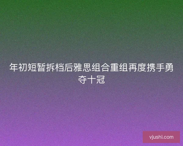 年初短暂拆档后雅思组合重组再度携手勇夺十冠